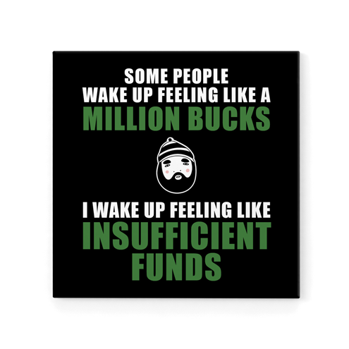 R18 - Magnet - Some people wake up feeling like a million bucks. I wake up feeling like insufficient funds.