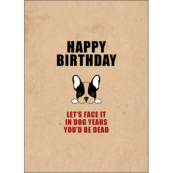 Defamations Cards - Happy birthday. Let's face it: in dog years, you'd be dead.